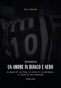 Juventus, un amore in bianco e nero. La genesi di una fede, la storia di un sentimento, il valore di una tradizione - Librerie.coop