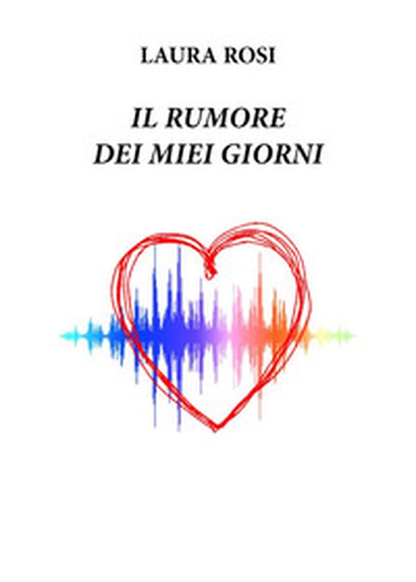 Il rumore dei miei giorni - Librerie.coop Il rumore dei miei giorni - Librerie.coop