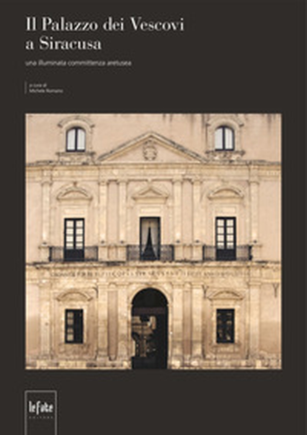 Il Palazzo dei Vescovi a Siracusa. Una illuminata committenza aretusea - Librerie.coop Il Palazzo dei Vescovi a Siracusa. Una illuminata committenza aretusea - Librerie.coop