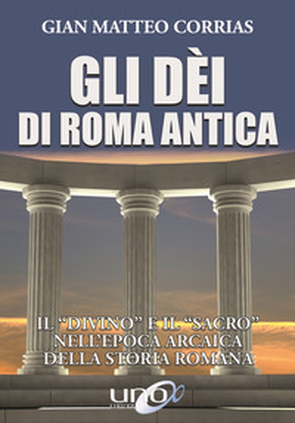 Gli dèi di Roma antica. Il «divino» e il «sacro» nell'epoca arcaica della storia romana - Librerie.coop Gli dèi di Roma antica. Il «divino» e il «sacro» nell'epoca arcaica della storia romana - Librerie.coop