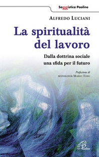 La spiritualità del lavoro. Dalla dottrina sociale una sfida per il futuro - Librerie.coop