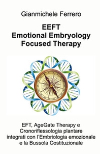 EEFT Emotional Embryology Focused Therapy. EFT, AgeGate Therapy e Cronoriflessologia plantare Integrati con l'Embriologia emozionale e la Bussola Costituzionale - Librerie.coop
