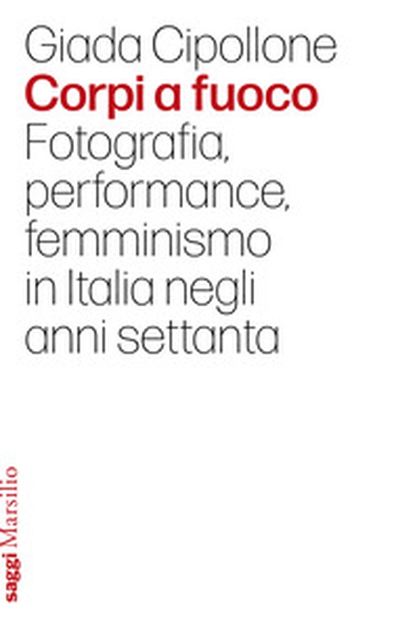 Corpi a fuoco. Fotografia, performance, femminismo in Italia negli anni settanta - Librerie.coop Corpi a fuoco. Fotografia, performance, femminismo in Italia negli anni settanta - Librerie.coop