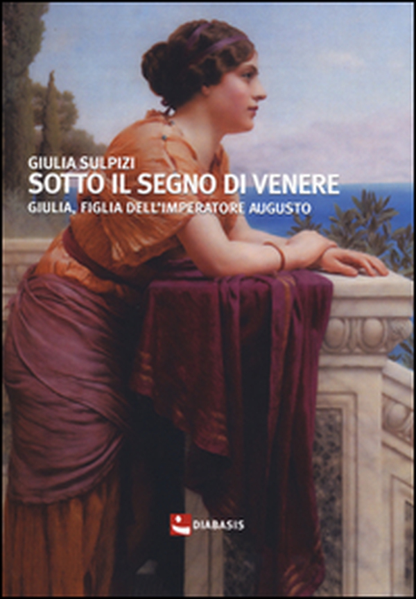 Sotto il segno di Venere. Giulia, figlia dell'imperatore Augusto - Librerie.coop Sotto il segno di Venere. Giulia, figlia dell'imperatore Augusto - Librerie.coop