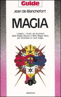 Magia. I dogmi, i rituali, gli strumenti della magia bianca e della magia nera per diventare un vero mago - Librerie.coop