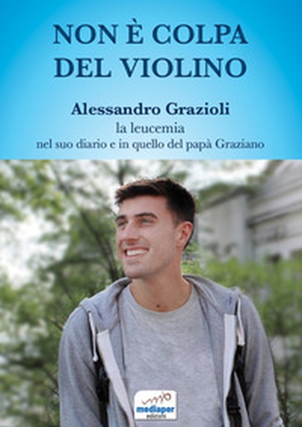 Non è colpa del violino. Alessandro Grazioli, la leucemia nel suo diario e in quello del papà Graziano - Librerie.coop Non è colpa del violino. Alessandro Grazioli, la leucemia nel suo diario e in quello del papà Graziano - Librerie.coop