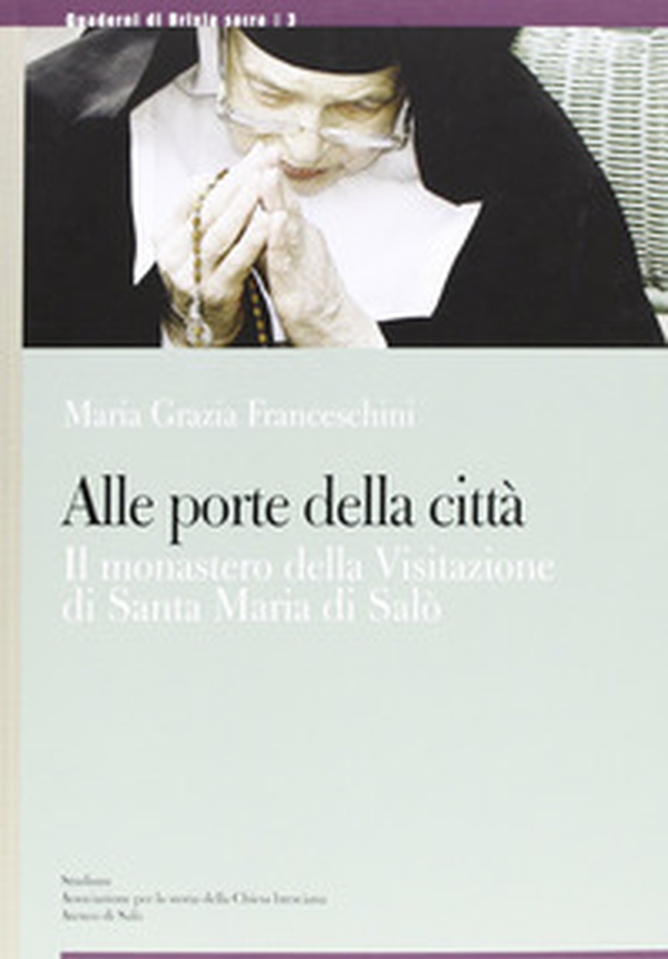 Alle porte della città. Il monastero di Santa Maria della Visitazione di Salò - Librerie.coop Alle porte della città. Il monastero di Santa Maria della Visitazione di Salò - Librerie.coop