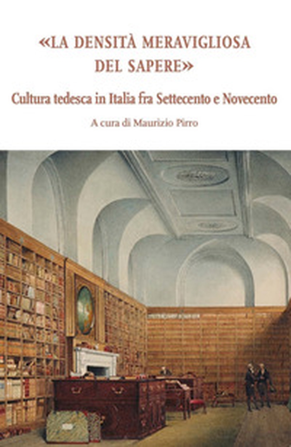La densità meravigliosa del sapere. Cultura tedesca in Italia fra Settecento e Novecento - Librerie.coop La densità meravigliosa del sapere. Cultura tedesca in Italia fra Settecento e Novecento - Librerie.coop