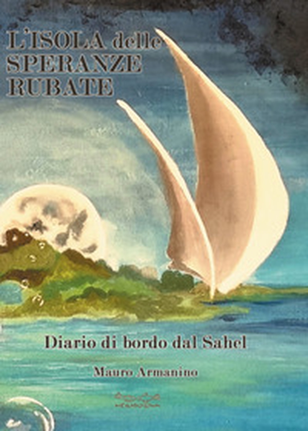 L'isola delle speranze rubate. Diario di bordo dal Sahel - Librerie.coop L'isola delle speranze rubate. Diario di bordo dal Sahel - Librerie.coop