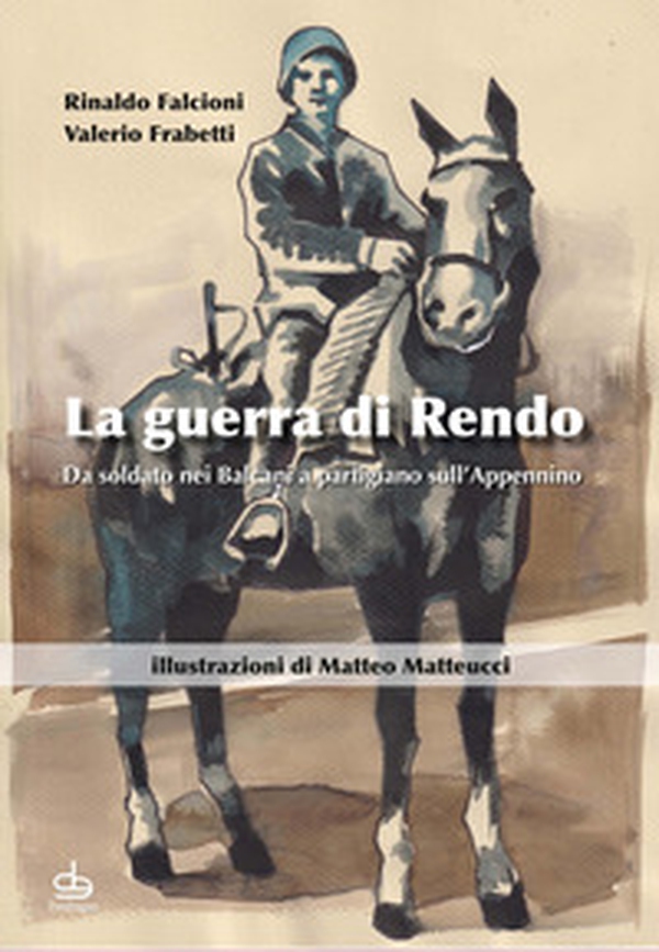 La guerra di Rendo. Da soldato nei Balcani a partigiano sull'Appennino - Librerie.coop La guerra di Rendo. Da soldato nei Balcani a partigiano sull'Appennino - Librerie.coop