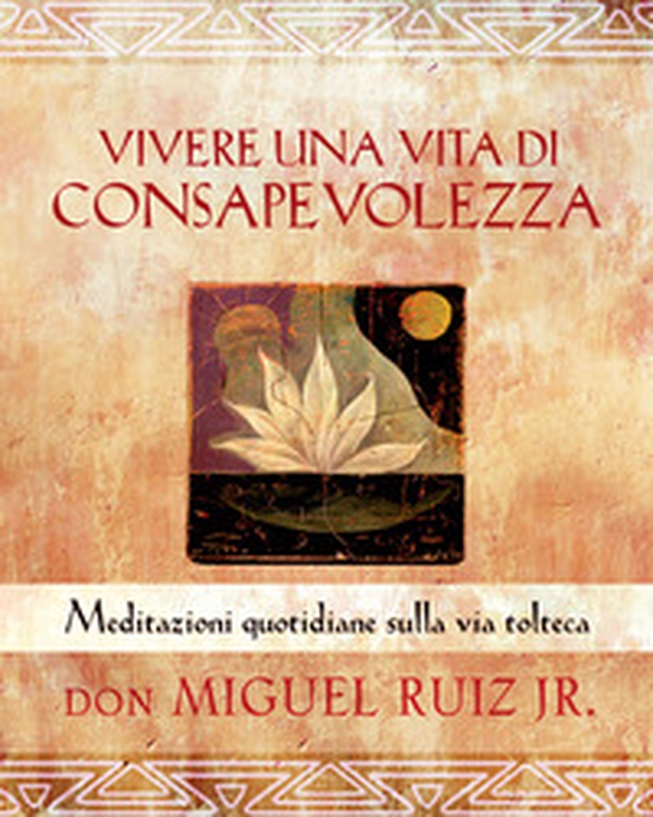 Vivere una vita di consapevolezza. Meditazioni quotidiane sulla via tolteca - Librerie.coop Vivere una vita di consapevolezza. Meditazioni quotidiane sulla via tolteca - Librerie.coop