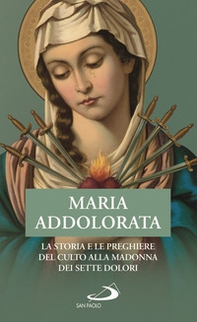 Maria Addolorata. La storia e le preghiere del culto alla Madonna dei Sette Dolori - Librerie.coop