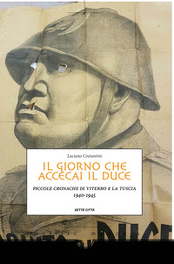 Il giorno che accecai il duce. Piccole cronache di Viterbo e la Tuscia 1940-1945 - Librerie.coop Il giorno che accecai il duce. Piccole cronache di Viterbo e la Tuscia 1940-1945 - Librerie.coop
