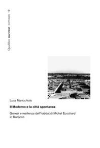 Il moderno e la città spontanea. Genesi e resilienza dell'habitat di Michel Ecochard in Marocco - Librerie.coop