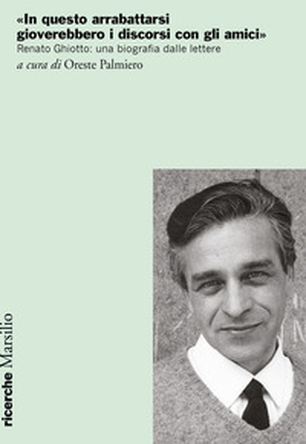 «In questo arrabattarsi gioverebbero i discorsi con gli amici». Renato Ghiotto: una biografia dalle lettere - Librerie.coop «In questo arrabattarsi gioverebbero i discorsi con gli amici». Renato Ghiotto: una biografia dalle lettere - Librerie.coop