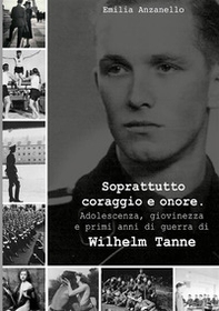Soprattutto coraggio e onore. Adolescenza, giovinezza e primi anni di guerra di Wilhelm Tanne - Librerie.coop