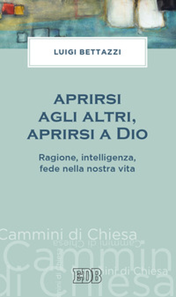 Aprirsi agli altri, aprirsi a Dio. Ragione, intelligenza, fede nella nostra vita - Librerie.coop Aprirsi agli altri, aprirsi a Dio. Ragione, intelligenza, fede nella nostra vita - Librerie.coop