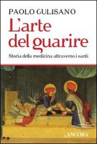 L'arte del guarire. Storia della medicina attraverso i santi - Librerie.coop