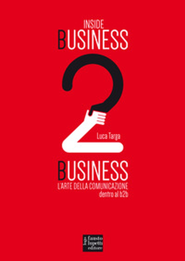 Inside Business 2 Business. L'arte della comunicazione dentro al b2b - Librerie.coop Inside Business 2 Business. L'arte della comunicazione dentro al b2b - Librerie.coop