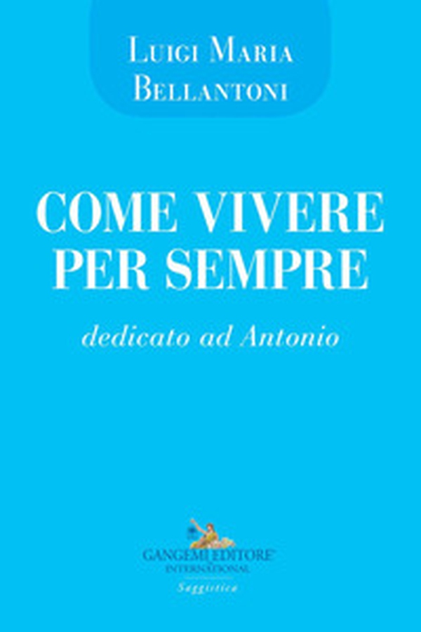 Come vivere per sempre. Dedicato ad Antonio - Librerie.coop Come vivere per sempre. Dedicato ad Antonio - Librerie.coop