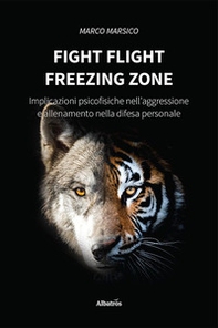 Fight flight freezing zone. Implicazioni psicofisiche nell'aggressione e allenamento nella difesa personale - Librerie.coop