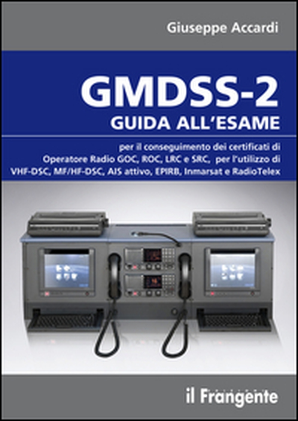 GMDSS-2. Guida all'esame per il conseguimento dei certificati di operatore radio GOC, ROC, LRC e SRC, per l'utilizzo di VHF-DSC, MF/HF-DSC, AIS attivo, EPIRB, Inmarsat e RadioTelex - Librerie.coop GMDSS-2. Guida all'esame per il conseguimento dei certificati di operatore radio GOC, ROC, LRC e SRC, per l'utilizzo di VHF-DSC, MF/HF-DSC, AIS attivo, EPIRB, Inmarsat e RadioTelex - Librerie.coop