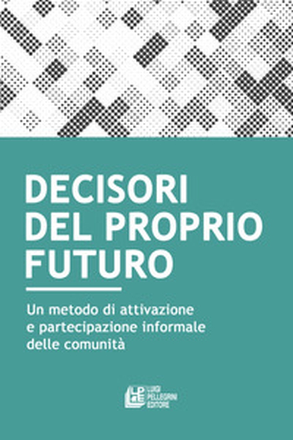 Decisori del proprio futuro. Un metodo di attivazione e partecipazione informale delle comunità - Librerie.coop Decisori del proprio futuro. Un metodo di attivazione e partecipazione informale delle comunità - Librerie.coop