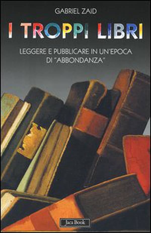 I troppi libri. Leggere e pubblicare in un'epoca di «abbondanza» - Librerie.coop I troppi libri. Leggere e pubblicare in un'epoca di «abbondanza» - Librerie.coop