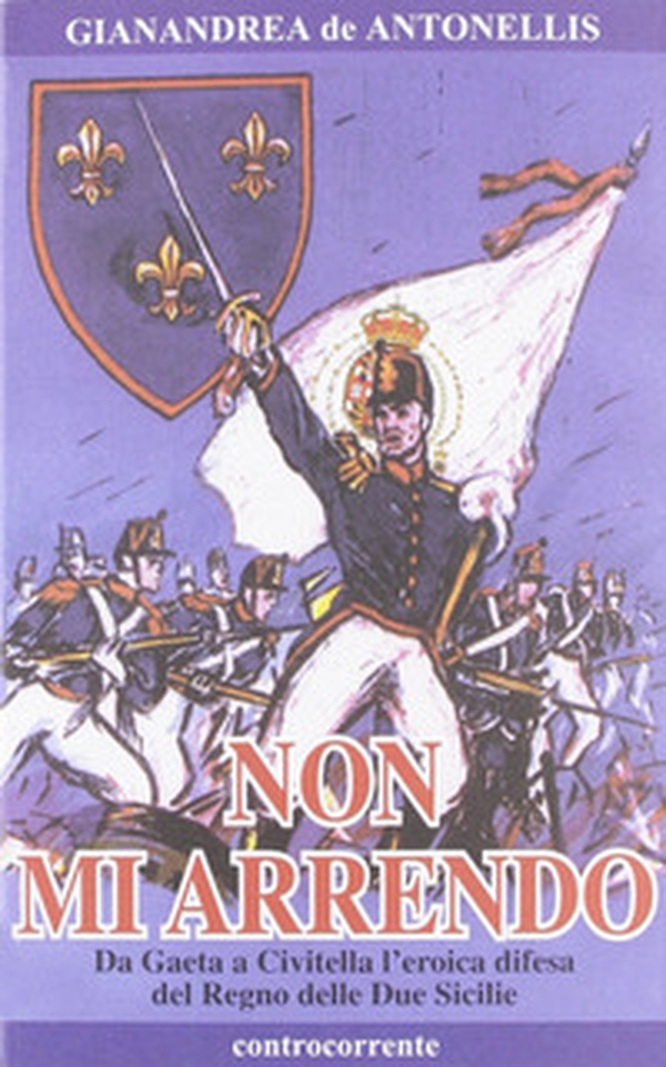 Non mi arrendo. Da Gaeta a Civitella, l'eroica difesa del Regno delle Due Sicilie - Librerie.coop Non mi arrendo. Da Gaeta a Civitella, l'eroica difesa del Regno delle Due Sicilie - Librerie.coop