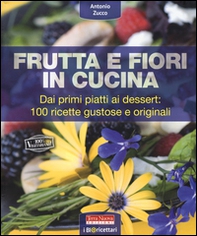 Frutta e fiori in cucina. dai primi piatti ai dessert: 100 ricette gustose e originali - Librerie.coop