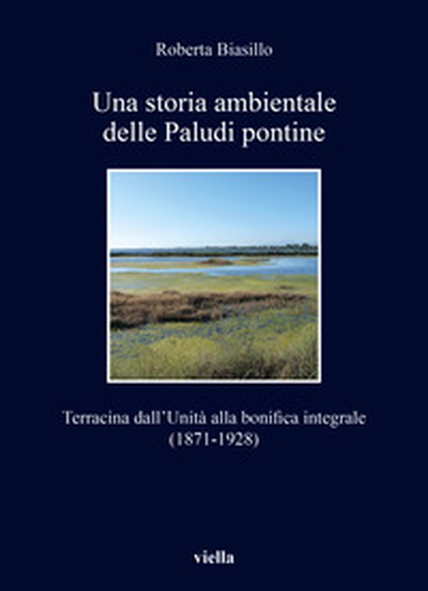 Una storia ambientale delle paludi pontine dall'unità. Terracina dall'Unità alla bonifica integrale (1871-1928) - Librerie.coop Una storia ambientale delle paludi pontine dall'unità. Terracina dall'Unità alla bonifica integrale (1871-1928) - Librerie.coop