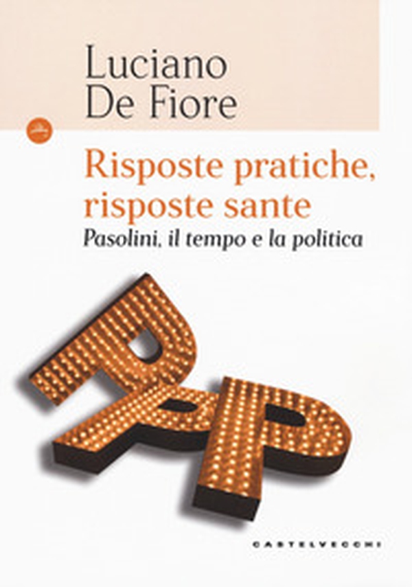 Risposte pratiche, risposte sante. Pasolini, il tempo e la politica - Librerie.coop Risposte pratiche, risposte sante. Pasolini, il tempo e la politica - Librerie.coop