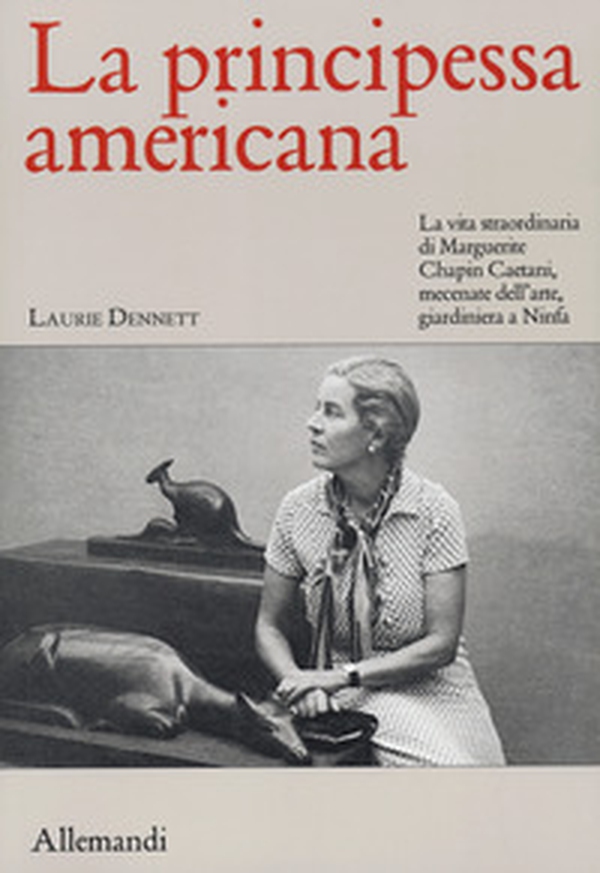 La principessa americana. La vita straordinaria di Marguerite Chapin Caetani, mecenate dell'arte, giardiniera a Ninfa - Librerie.coop La principessa americana. La vita straordinaria di Marguerite Chapin Caetani, mecenate dell'arte, giardiniera a Ninfa - Librerie.coop