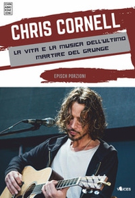 Chris Cornell. La vita e la musica dell'ultimo martire del grunge - Librerie.coop