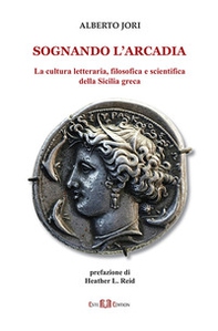 Sognando l'Arcadia. La cultura letteraria, filosofica e scientifica della Sicilia greca - Librerie.coop