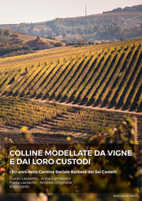 Colline modellate da vigne e dai loro custodi. I 60 anni della Cantina Sociale Barbera dei sei Castelli - Librerie.coop Colline modellate da vigne e dai loro custodi. I 60 anni della Cantina Sociale Barbera dei sei Castelli - Librerie.coop