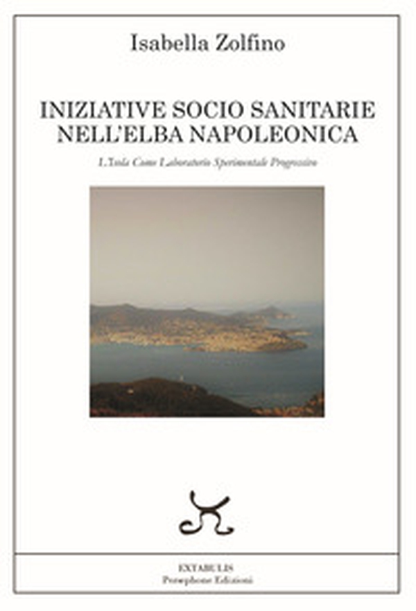 Iniziative socio sanitarie nell'Elba napoleonica. L'isola come laboratorio sperimentale progressivo - Librerie.coop Iniziative socio sanitarie nell'Elba napoleonica. L'isola come laboratorio sperimentale progressivo - Librerie.coop