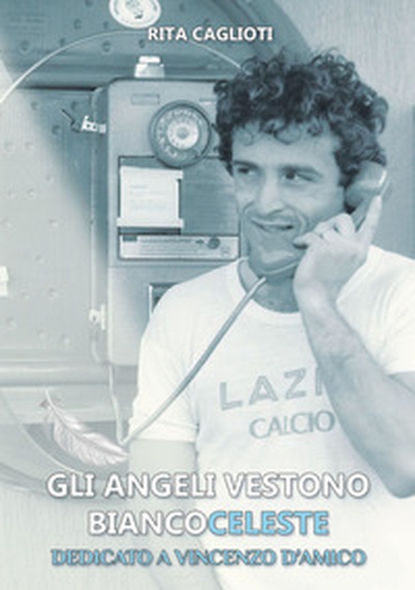 Gli angeli vestono biancoceleste. Dedicato a Vincenzo D'Amico - Librerie.coop Gli angeli vestono biancoceleste. Dedicato a Vincenzo D'Amico - Librerie.coop