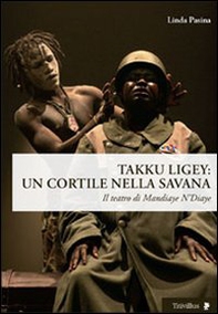 Takku Ligey. Un cortile nella savana. Il teatro di Mandiaye N'Diaye - Librerie.coop