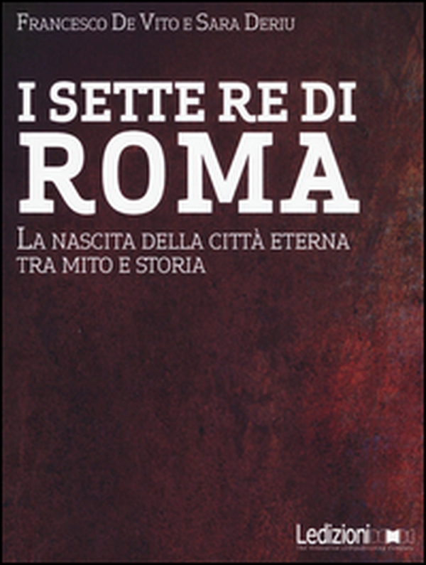 I sette re di Roma. La nascita della città eterna tra mito e storia - Librerie.coop I sette re di Roma. La nascita della città eterna tra mito e storia - Librerie.coop