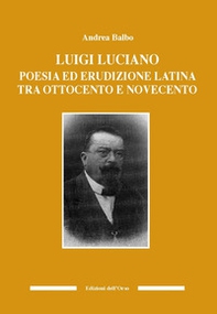 Luigi Luciano. Poesia ed erudizione latina tra Ottocento e Novecento - Librerie.coop
