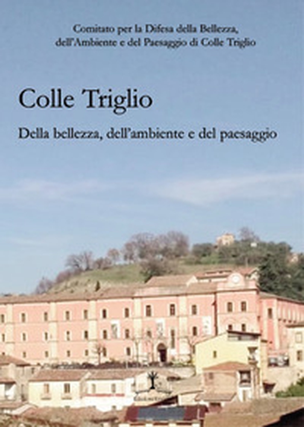 Colle Triglio. Della bellezza, dell'ambiente e del paesaggio - Librerie.coop Colle Triglio. Della bellezza, dell'ambiente e del paesaggio - Librerie.coop