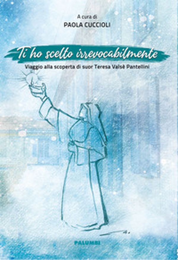 Ti ho scelto irrevocabilmente. Viaggio alla scoperta di suor Teresa Valsè Pantellini - Librerie.coop Ti ho scelto irrevocabilmente. Viaggio alla scoperta di suor Teresa Valsè Pantellini - Librerie.coop