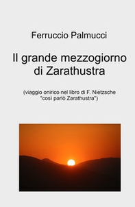 Il grande mezzogiorno di Zarathustra. viaggio onirico nel libro di F. Nietzsche «Così parlo Zarathustra» - Librerie.coop