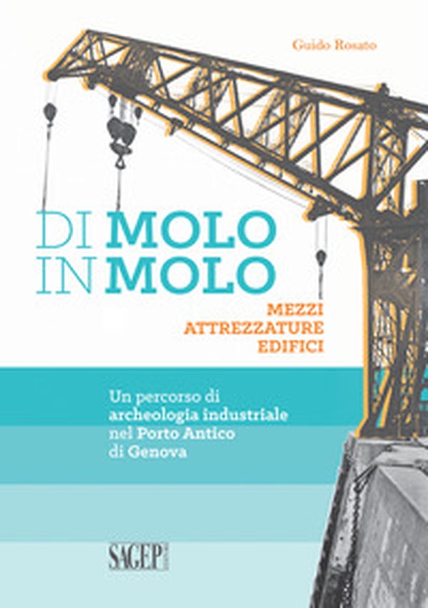 Di molo in molo. Mezzi attrezzature edifici. Un percorso di archeologia industriale nel porto di Genova - Librerie.coop Di molo in molo. Mezzi attrezzature edifici. Un percorso di archeologia industriale nel porto di Genova - Librerie.coop