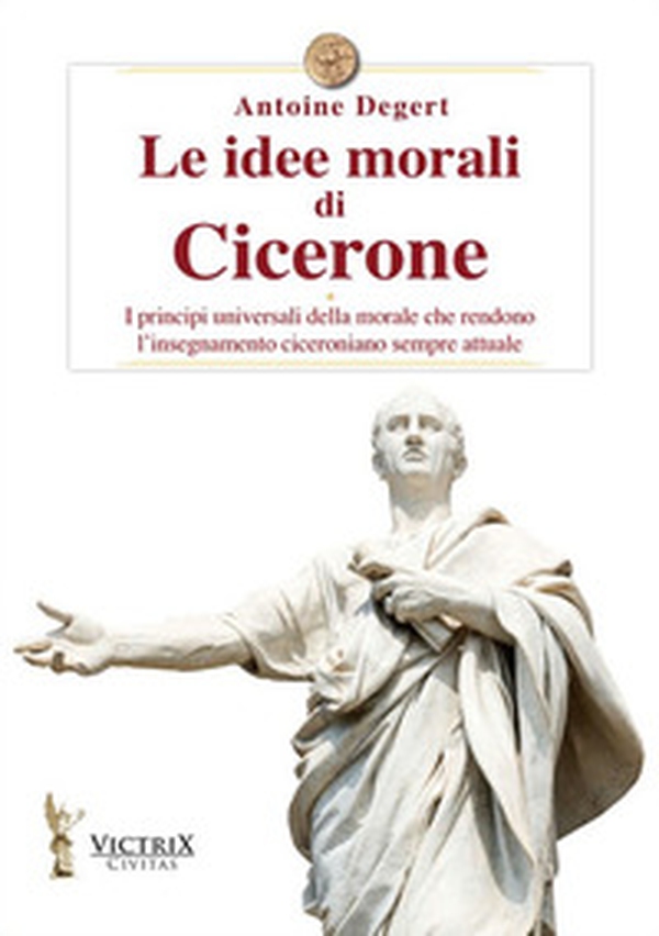 Le idee morali di Cicerone. I principi universali della morale che rendono l'insegnamento ciceroniano sempre attuale - Librerie.coop Le idee morali di Cicerone. I principi universali della morale che rendono l'insegnamento ciceroniano sempre attuale - Librerie.coop