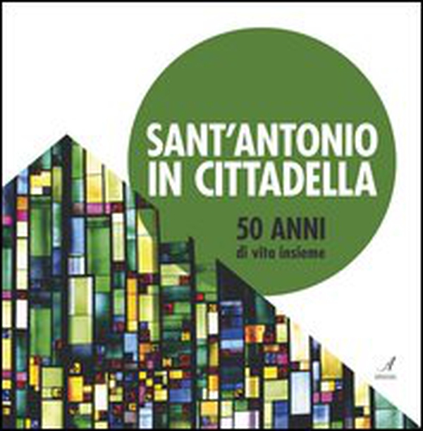 Sant'Antonio in Cittadella. 50 anni di vita insieme - Librerie.coop Sant'Antonio in Cittadella. 50 anni di vita insieme - Librerie.coop