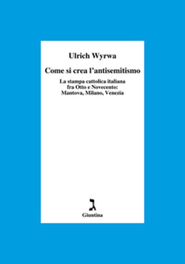 Come si crea l'antisemitismo. La stampa cattolica italiana fra Otto e Novecento: Mantova, Milano, Venezia - Librerie.coop Come si crea l'antisemitismo. La stampa cattolica italiana fra Otto e Novecento: Mantova, Milano, Venezia - Librerie.coop