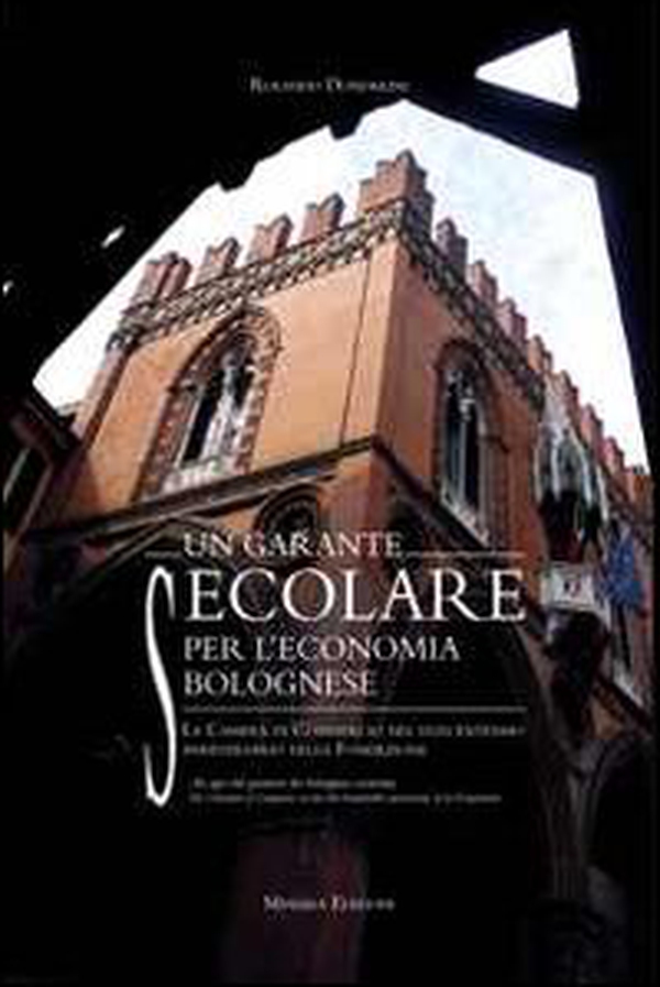Un garante secolare per l'economia bolognese. La Camera di Commercio nel duecentesimo anniversario della Fondazione - Librerie.coop Un garante secolare per l'economia bolognese. La Camera di Commercio nel duecentesimo anniversario della Fondazione - Librerie.coop