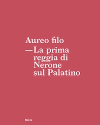 Aureo filo. La prima reggia di Nerone sul Palatino - Librerie.coop